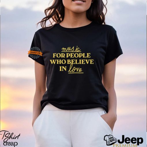 Music For People Who Believe In Love Shirt