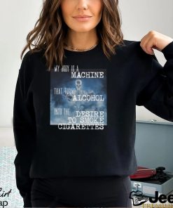 My Body Is A Machine Alcohol To Cigarettes T Shirt