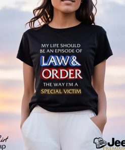 My Life Should Be An Episode Of Law Order The Way I’m A Special Victim Shirt