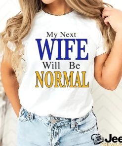 My Next Wife Will Be Normal Shirt