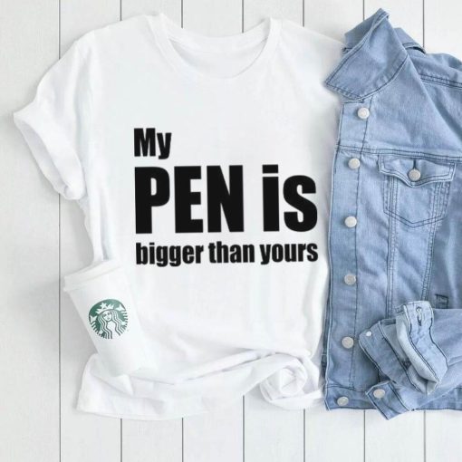 My Pen Is Bigger Than Yours Funny Penis Shirt