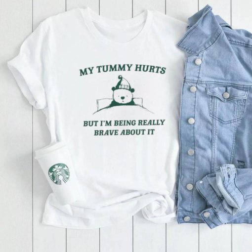 My Tummy Hurts But Im Being Really Brave About It Shirt