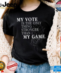 My Vote Is The Only Thing Stronger Than My Game Shirt