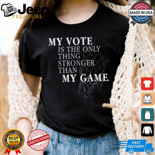 My Vote Is The Only Thing Stronger Than My Game Shirt