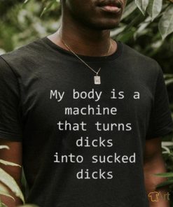 My body is a machine that turns dicks into sucked dicks Black Shirt