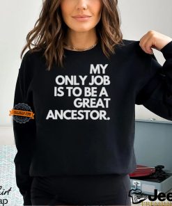 My only job is to be a great ancestor shirt