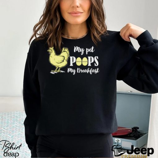 My pet poops my breakfast chicken t shirt