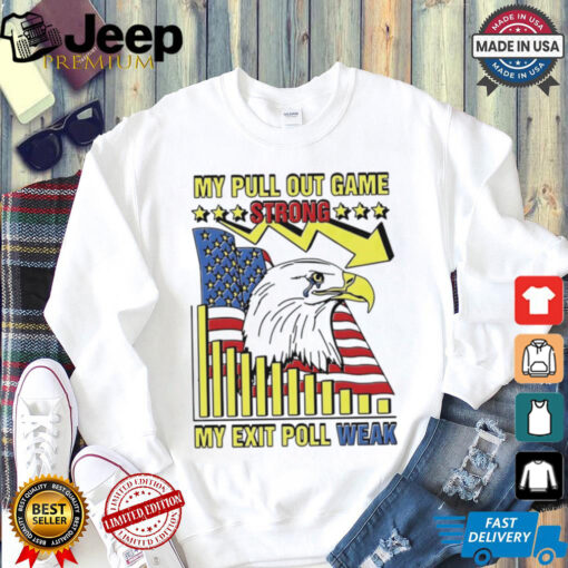 My pull out game strong my exit poll weak Eagle America shirt