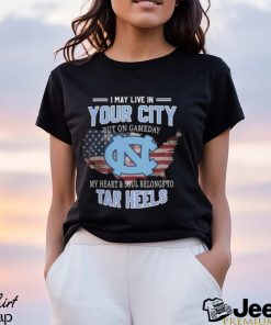 NC Tar Heels I May Live In Your City But On Gameday My Heart & Soul Belongs To Tar Heels T shirt