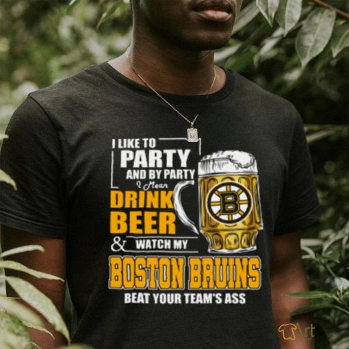 NHL I Like To Party And By Party I Mean Drink Beer And Watch My Boston Bruins Beat Your Team’s Ass Hockey Women’s T Shirt