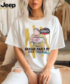 Nascar Makes My Dick Trickle T Shirt