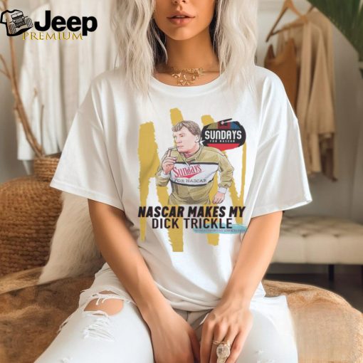 Nascar Makes My Dick Trickle T Shirt