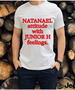 Natanael Attitude With Junior H Feelings shirt