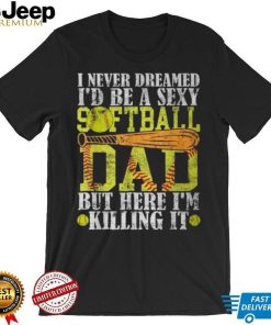 Never Dreamed I'd Be A Sexy Softball Dad For Father T Shirt