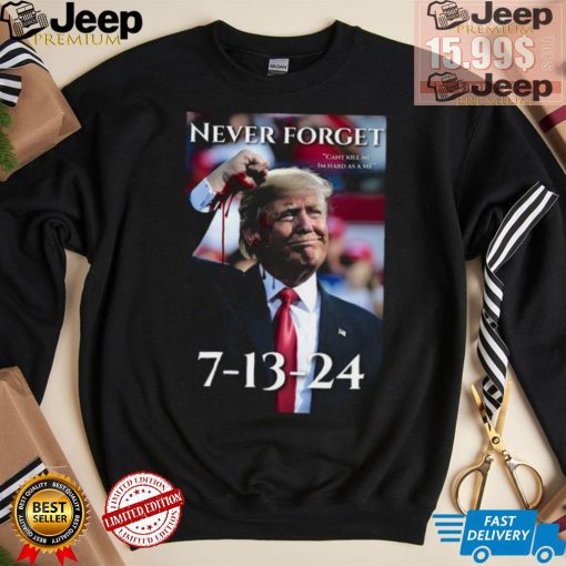 Never Forget Can’t Kill Me I’m Hard As A Mf Trump 7 13 24 Shirt