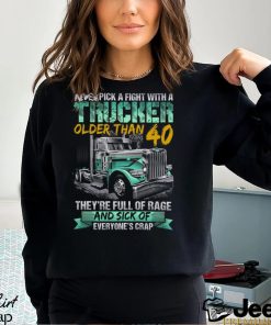 Never Pick A Fight With A Trucker Older Than 40 They’re Full Of Rage Adn Sick Of Everyone’s Crap Shirt