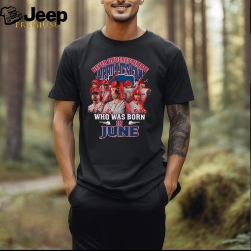 Never Underestimate A Philadelphia Phillies Fan Who Was Born In June Shirt