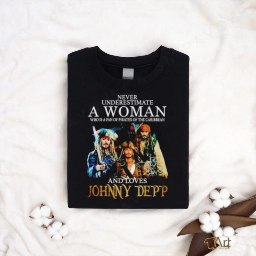 Never Underestimate A Woman Who Is A Fan Of Pirates Of The Caribbean And Loves Johnny Depp Signature Shirt