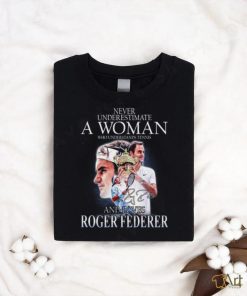 Never Underestimate A Woman Who Understands Tennis And Loves Roger Federer T Shirt