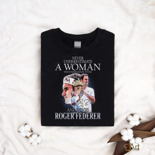 Never Underestimate A Woman Who Understands Tennis And Loves Roger Federer T Shirt