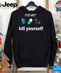 Never kill yourself shirt