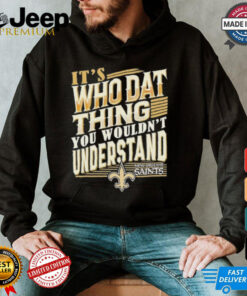 New Orleans Saints It’s Who Dat Thing You Wouldn’t Understand Shirt