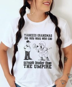 New York Yankees Grandmas The Only Ones Who Can Scream Louder Than The Umpire shirt