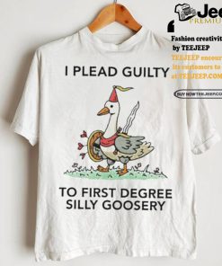 Nice I plead guilty to first degree silly goosery shirt