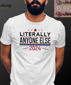 Nice Literally anyone else election 2024 political shirt