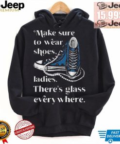 Nice Make to wear shoes ladies there’s glass everywhere shirt