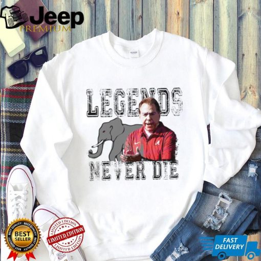 Nick Saban Alabama Crimson Tide legends never die shirt