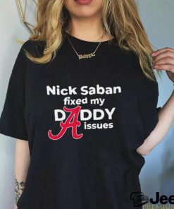 Nick Saban fixed my daddy issues Alabama Crimson Tide shirt