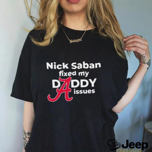 Nick Saban fixed my daddy issues Alabama Crimson Tide shirt