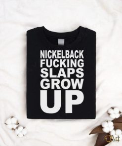 Nickelback Fucking Slaps Grow Up Tee Shirt