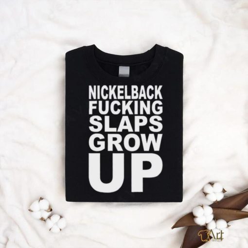 Nickelback Fucking Slaps Grow Up Tee Shirt