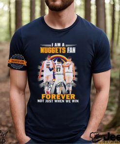 Nikola Jokic Jamal Murray Michael Porter Jr I am a Nuggets fan forever not just when we win shirt