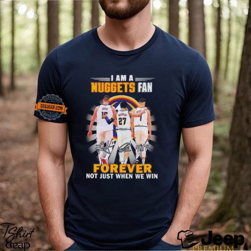 Nikola Jokic Jamal Murray Michael Porter Jr I am a Nuggets fan forever not just when we win shirt