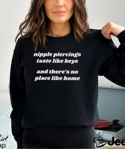 Nipple Piercings Taste Like Keys And There’s No Place Like Home shirt