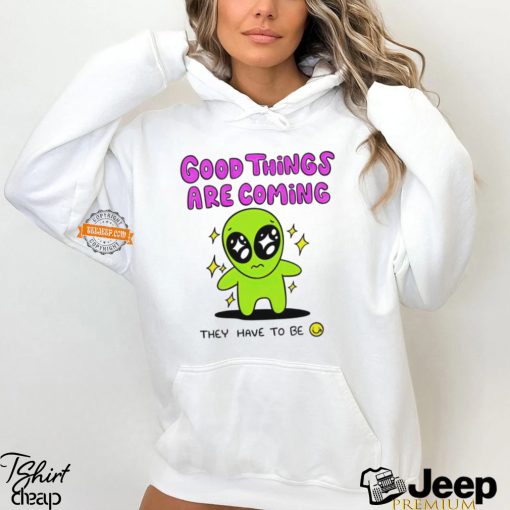 Alien good things are coming they have to be shirt