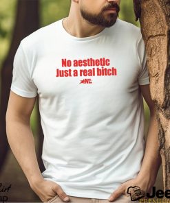 No Aesthetic Just A Real Bitch Nl Shirt