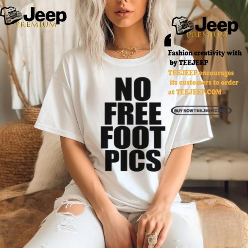 No Free Foot Pics Shirt