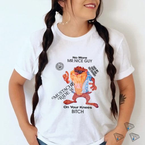 No More Mr Nice Guy On Your Knees Bitch Shirt