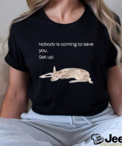 Nobody Is Coming To Save You Get Up Shirt