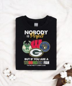 Nobody Is Perfect But If You Are A Wisconsin Sports Teams Fan You’re Pretty Damn Close Shirt