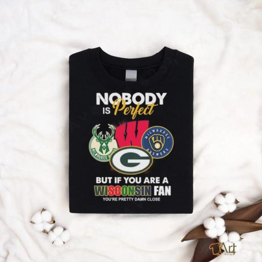 Nobody Is Perfect But If You Are A Wisconsin Sports Teams Fan You’re Pretty Damn Close Shirt