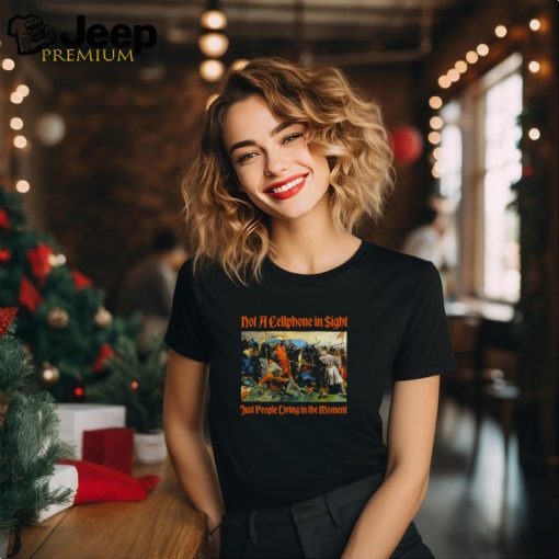 Not A Cellphone In Sight Just People Living In The Moment Shirt