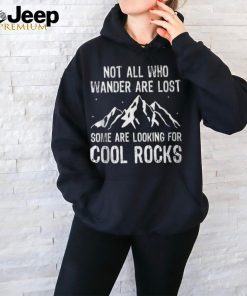 Not All Who Wander Are Lost Some Are Looking For Cool Rocks T Shirt