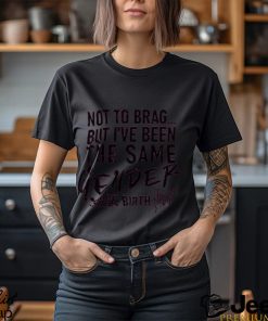 Not To Brag But I've Been The Same Gender Since Birth T Shirt Unisex T Shirt