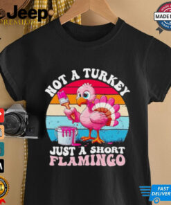 Not a turkey just a short Flamingo Thanksgiving saying shirt