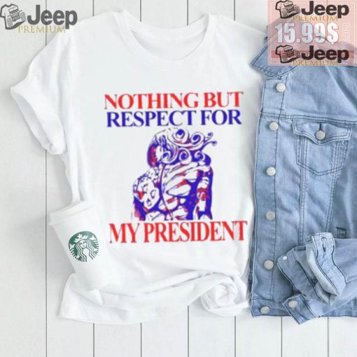 Nothing But Respect For My President Shirt